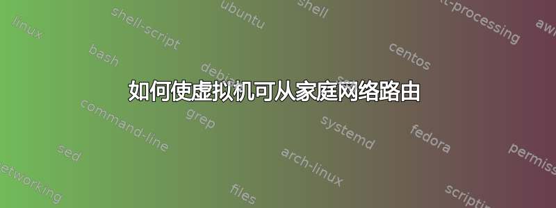 如何使虚拟机可从家庭网络路由