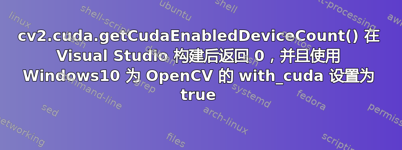 cv2.cuda.getCudaEnabledDeviceCount() 在 Visual Studio 构建后返回 0，并且使用 Windows10 为 OpenCV 的 with_cuda 设置为 true