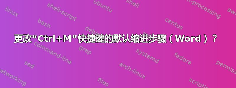 更改“Ctrl+M”快捷键的默认缩进步骤（Word）？