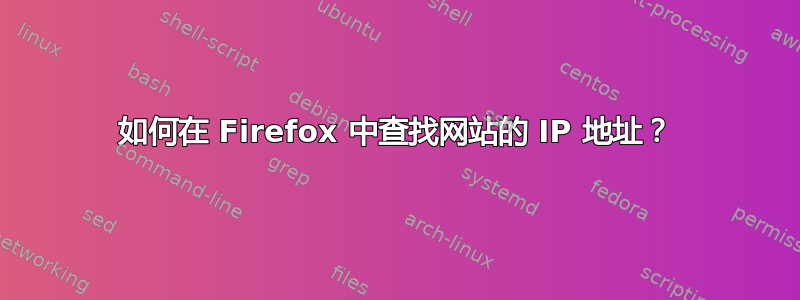 如何在 Firefox 中查找网站的 IP 地址？