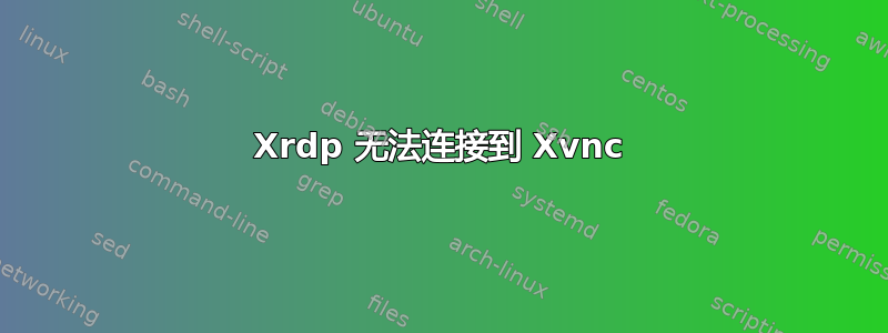 Xrdp 无法连接到 Xvnc