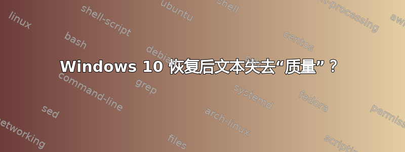 Windows 10 恢复后文本失去“质量”？