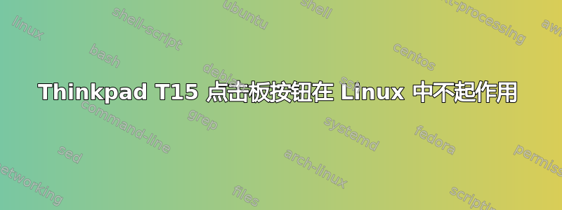 Thinkpad T15 点击板按钮在 Linux 中不起作用