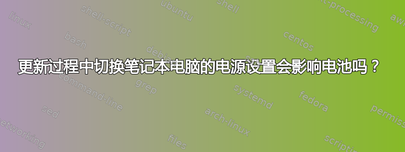 更新过程中切换笔记本电脑的电源设置会影响电池吗？