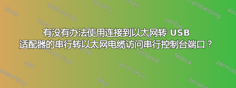 有没有办法使用连接到以太网转 USB 适配器的串行转以太网电缆访问串行控制台端口？