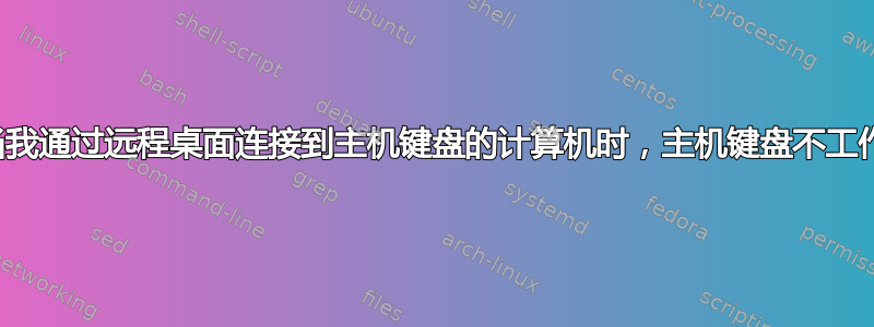 当我通过远程桌面连接到主机键盘的计算机时，主机键盘不工作