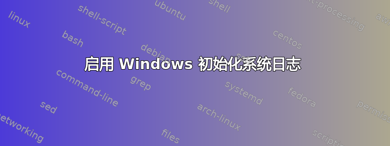 启用 Windows 初始化系统日志