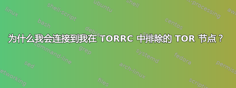 为什么我会连接到我在 TORRC 中排除的 TOR 节点？