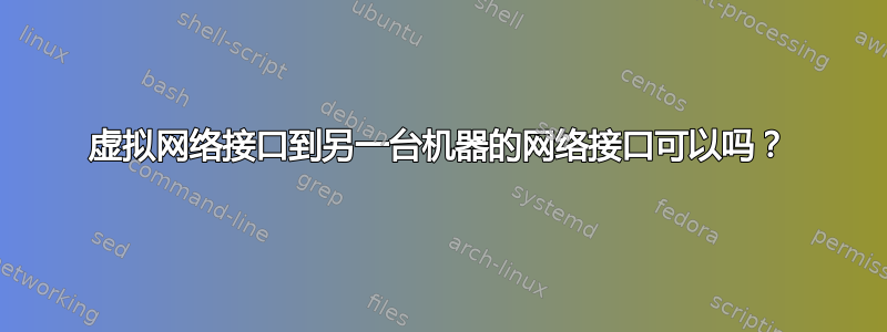 虚拟网络接口到另一台机器的网络接口可以吗？