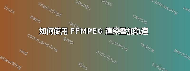 如何使用 FFMPEG 渲染叠加轨道