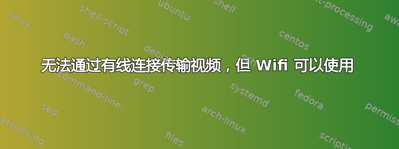 无法通过有线连接传输视频，但 Wifi 可以使用