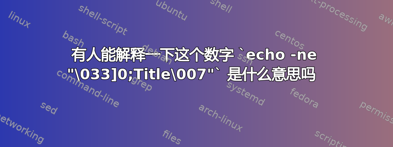 有人能解释一下这个数字 `echo -ne "\033]0;Title\007"` 是什么意思吗 