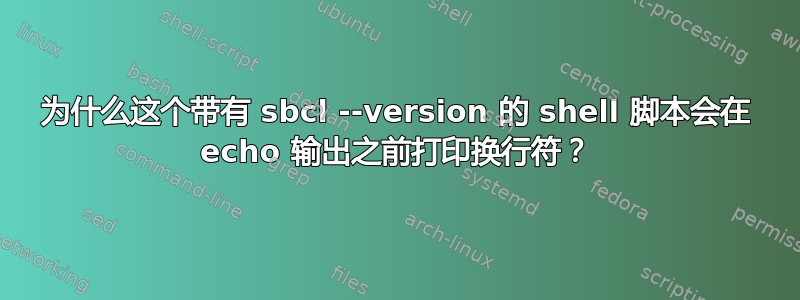 为什么这个带有 sbcl --version 的 shell 脚本会在 echo 输出之前打印换行符？