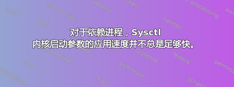 对于依赖进程，Sysctl 内核启动参数的应用速度并不总是足够快。