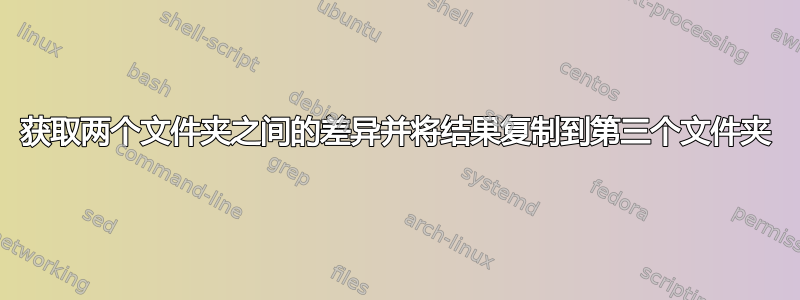 获取两个文件夹之间的差异并将结果复制到第三个文件夹