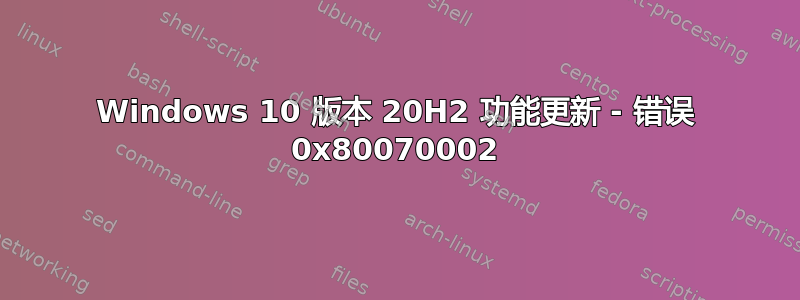 Windows 10 版本 20H2 功能更新 - 错误 0x80070002