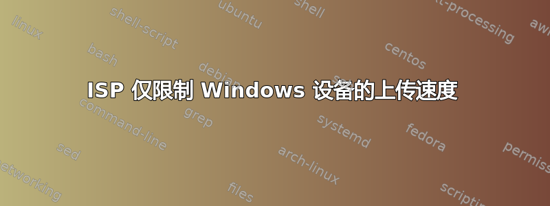 ISP 仅限制 Windows 设备的上传速度