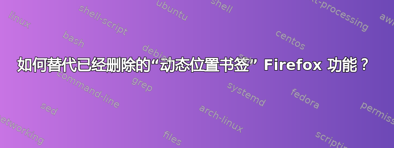 如何替代已经删除的“动态位置书签” Firefox 功能？