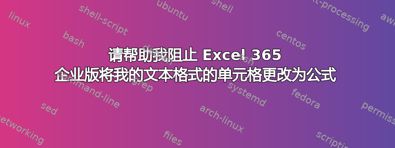 请帮助我阻止 Excel 365 企业版将我的文本格式的单元格更改为公式