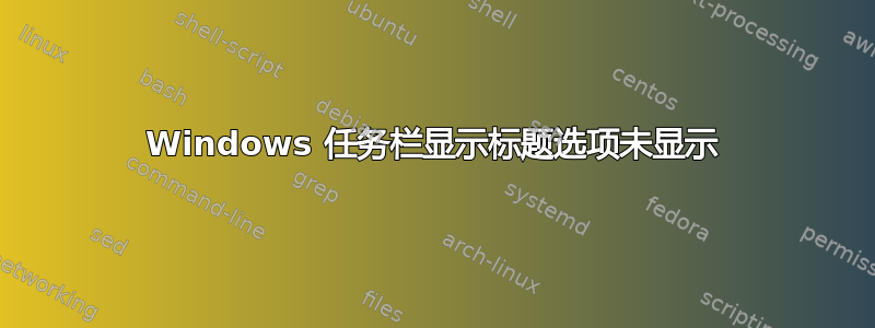 Windows 任务栏显示标题选项未显示