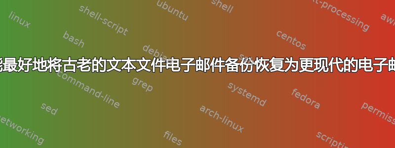 我如何才能最好地将古老的文本文件电子邮件备份恢复为更现代的电子邮件格式？