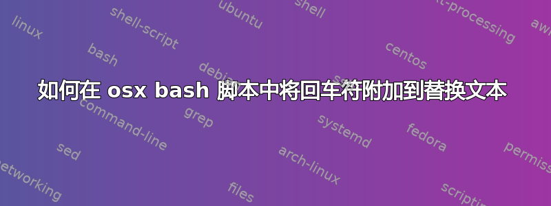 如何在 osx bash 脚本中将回车符附加到替换文本