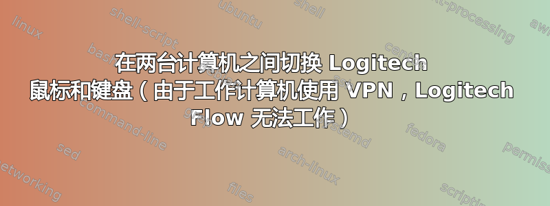 在两台计算机之间切换 Logitech 鼠标和键盘（由于工作计算机使用 VPN，Logitech Flow 无法工作）