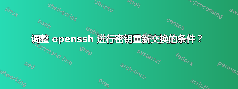 调整 openssh 进行密钥重新交换的条件？