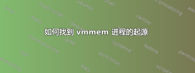 如何找到 vmmem 进程的起源