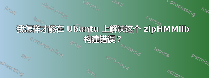 我怎样才能在 Ubuntu 上解决这个 zipHMMlib 构建错误？