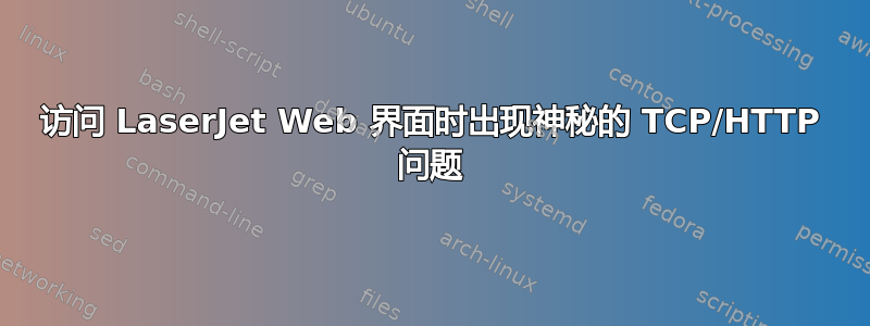 访问 LaserJet Web 界面时出现神秘的 TCP/HTTP 问题