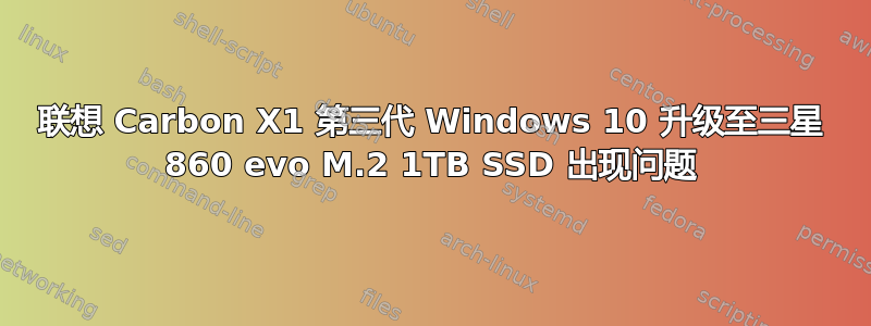 联想 Carbon X1 第三代 Windows 10 升级至三星 860 evo M.2 1TB SSD 出现问题