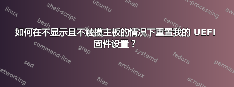 如何在不显示且不触摸主板的情况下重置我的 UEFI 固件设置？