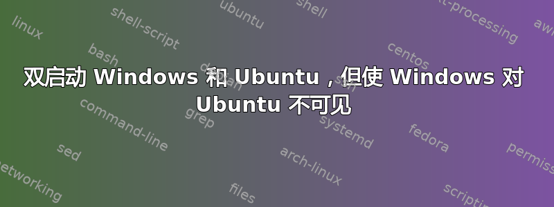 双启动 Windows 和 Ubuntu，但使 Windows 对 Ubuntu 不可见