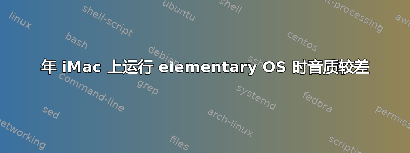 2011 年 iMac 上运行 elementary OS 时音质较差