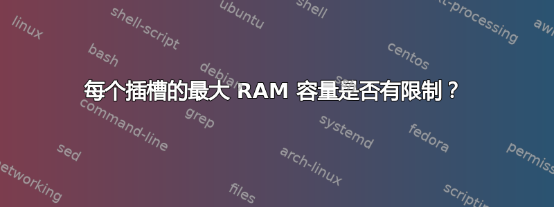 每个插槽的最大 RAM 容量是否有限制？