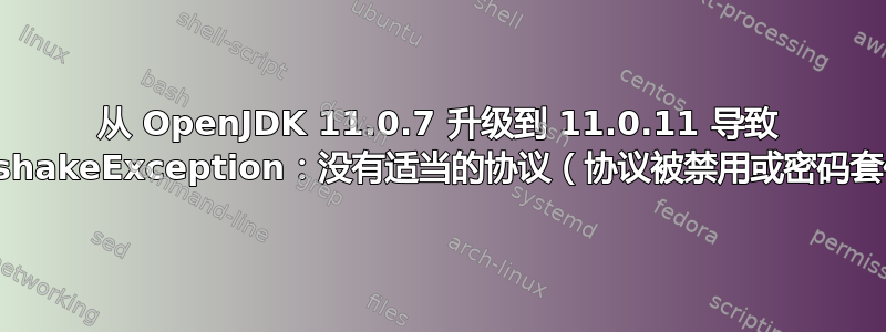 从 OpenJDK 11.0.7 升级到 11.0.11 导致 SSLHandshakeException：没有适当的协议（协议被禁用或密码套件不合适）