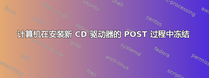 计算机在安装新 CD 驱动器的 POST 过程中冻结