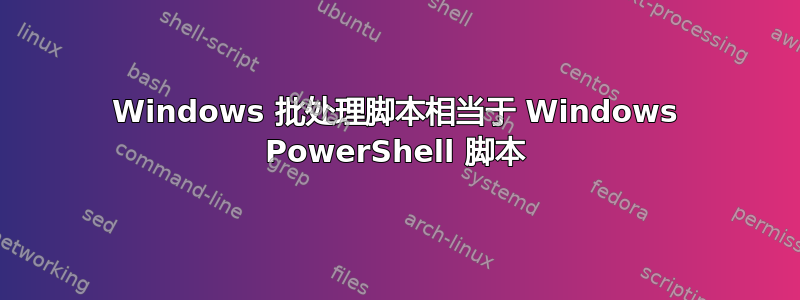 Windows 批处理脚本相当于 Windows PowerShell 脚本