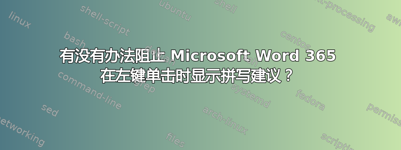 有没有办法阻止 Microsoft Word 365 在左键单击时显示拼写建议？