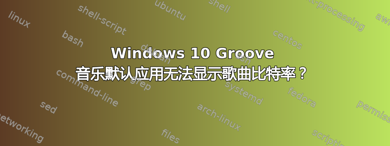 Windows 10 Groove 音乐默认应用无法显示歌曲比特率？