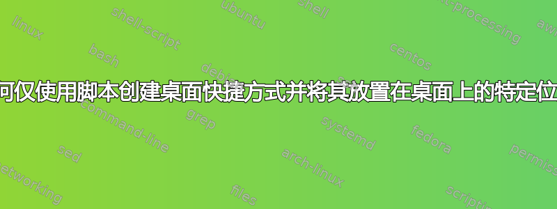 如何仅使用脚本创建桌面快捷方式并将其放置在桌面上的特定位置