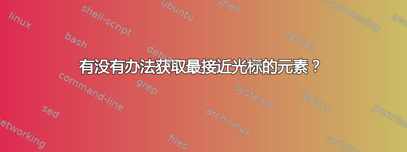 有没有办法获取最接近光标的元素？