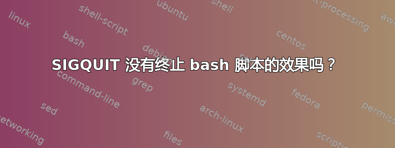 SIGQUIT 没有终止 bash 脚本的效果吗？