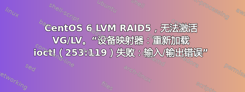 CentOS 6 LVM RAID5，无法激活 VG/LV。“设备映射器：重新加载 ioctl（253:119）失败：输入/输出错误”