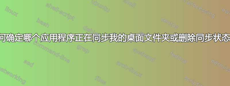 如何确定哪个应用程序正在同步我的桌面文件夹或删除同步状态？