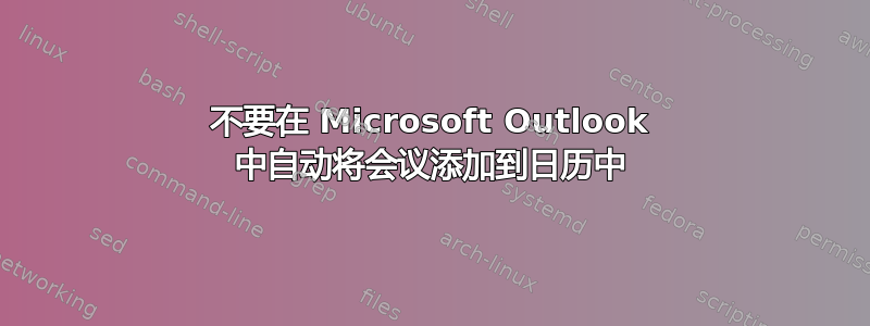 不要在 Microsoft Outlook 中自动将会议添加到日历中