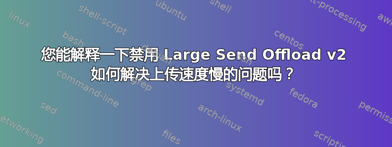 您能解释一下禁用 Large Send Offload v2 如何解决上传速度慢的问题吗？