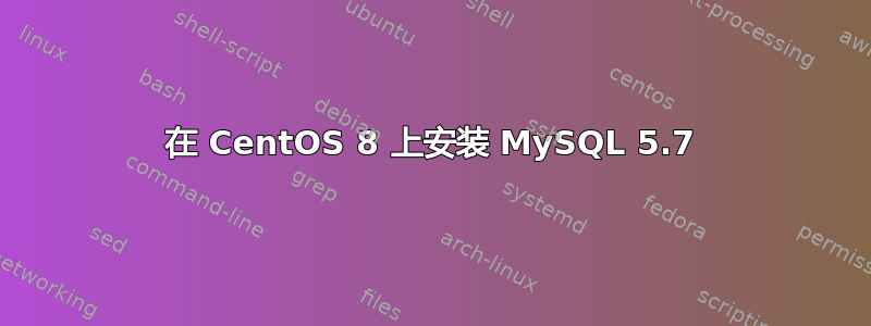 在 CentOS 8 上安装 MySQL 5.7