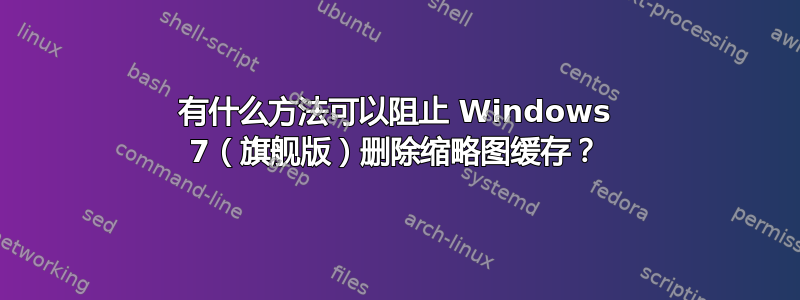 有什么方法可以阻止 Windows 7（旗舰版）删除缩略图缓存？